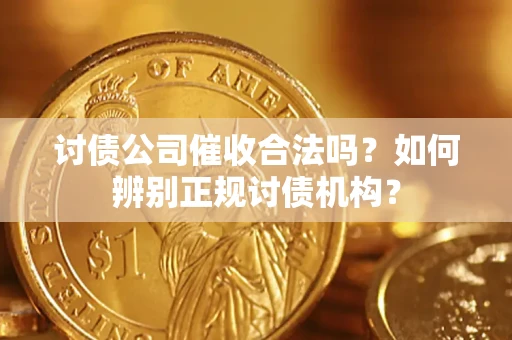 济南讨债公司催收合法吗？如何辨别正规讨债机构？
