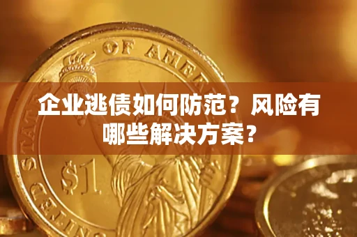 济南企业逃债如何防范？风险有哪些解决方案？