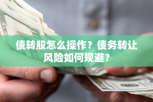 济南债转股怎么操作？债务转让风险如何规避？