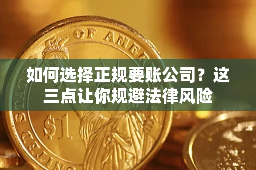 济南如何选择正规要账公司？这三点让你规避法律风险