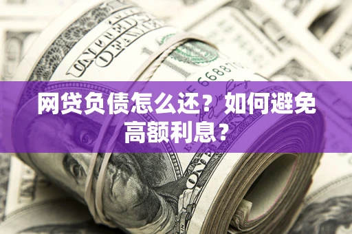 济南网贷负债怎么还？如何避免高额利息？