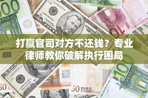 济南打赢官司对方不还钱？专业律师教你破解执行困局