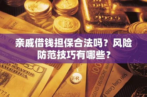 济南亲戚借钱担保合法吗？风险防范技巧有哪些？