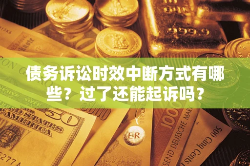 济南债务诉讼时效中断方式有哪些？过了还能起诉吗？