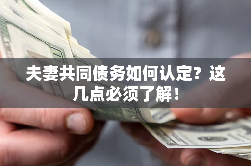 济南夫妻共同债务如何认定？这几点必须了解！