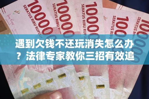 济南遇到欠钱不还玩消失怎么办？法律专家教你三招有效追债！