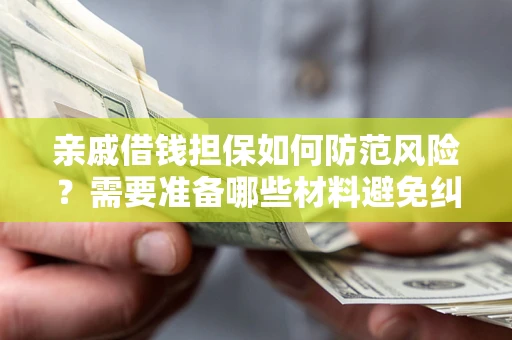 济南亲戚借钱担保如何防范风险？需要准备哪些材料避免纠纷？