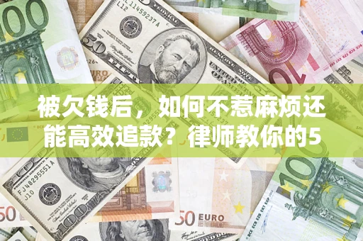 济南被欠钱后，如何不惹麻烦还能高效追款？律师教你的5步合法讨债法