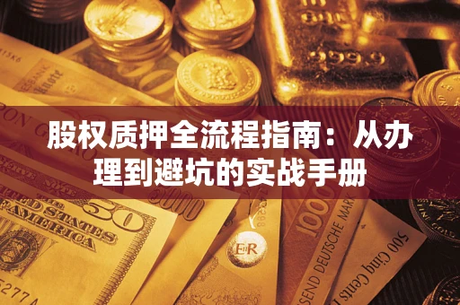 济南股权质押全流程指南：从办理到避坑的实战手册