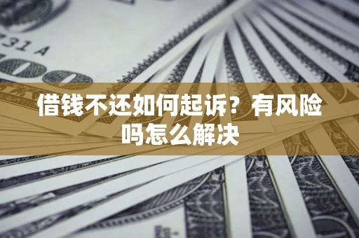 济南借钱不还如何起诉？有风险吗怎么解决