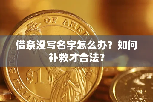 济南借条没写名字怎么办？如何补救才合法？
