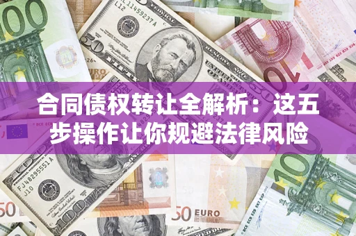 济南合同债权转让全解析：这五步操作让你规避法律风险