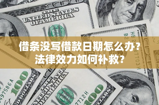 济南借条没写借款日期怎么办?法律效力如何补救? 济南借条没写借款日期怎么办?法律效力如何补救?