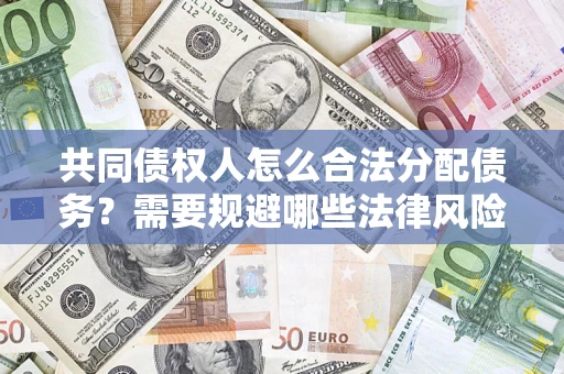 济南共同债权人怎么合法分配债务？需要规避哪些法律风险？