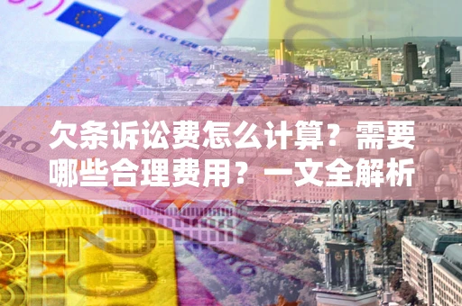 济南欠条诉讼费怎么计算？需要哪些合理费用？一文全解析