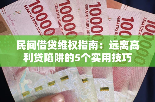 济南民间借贷维权指南：远离高利贷陷阱的5个实用技巧