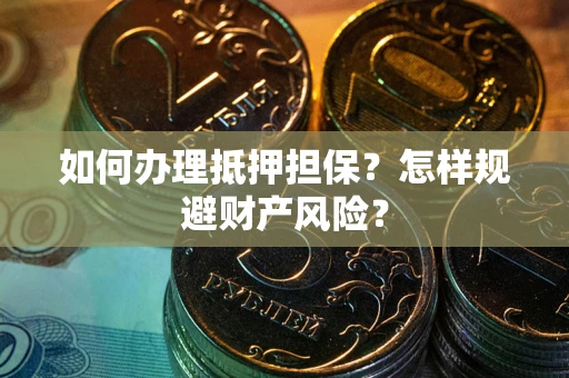 济南如何办理抵押担保？怎样规避财产风险？