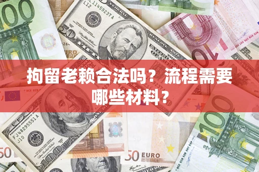 济南拘留老赖合法吗？流程需要哪些材料？