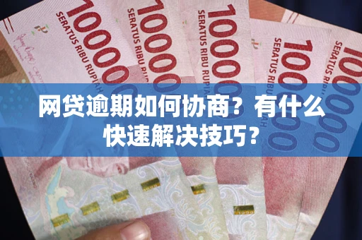 济南网贷逾期如何协商？有什么快速解决技巧？