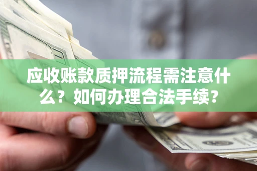 济南应收账款质押流程需注意什么？如何办理合法手续？
