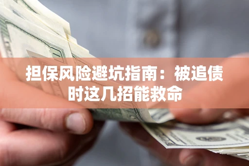 济南担保风险避坑指南：被追债时这几招能救命