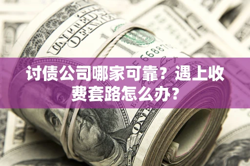 济南讨债公司哪家可靠？遇上收费套路怎么办？
