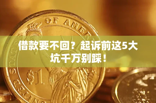 济南借款要不回？起诉前这5大坑千万别踩！