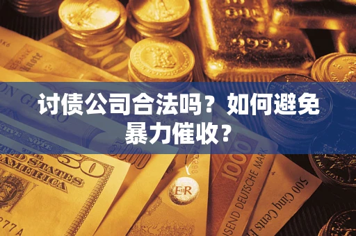 济南讨债公司合法吗？如何避免暴力催收？