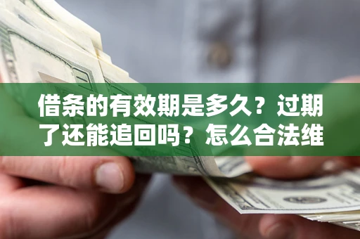 济南借条的有效期是多久？过期了还能追回吗？怎么合法维权？