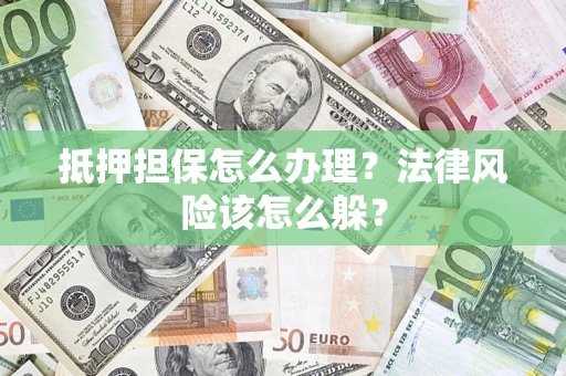 济南抵押担保怎么办理？法律风险该怎么躲？