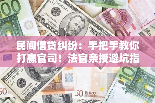 济南民间借贷纠纷：手把手教你打赢官司！法官亲授避坑指南