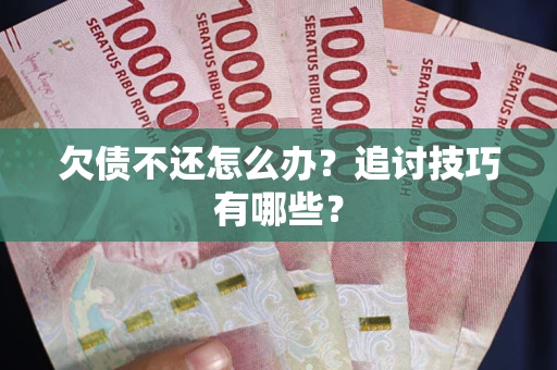 济南欠债不还怎么办？追讨技巧有哪些？