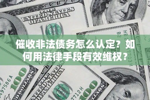 济南催收非法债务怎么认定？如何用法律手段有效维权？
