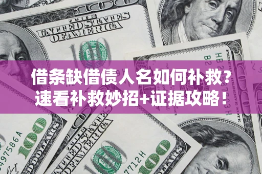 济南借条缺借债人名如何补救？速看补救妙招+证据攻略！