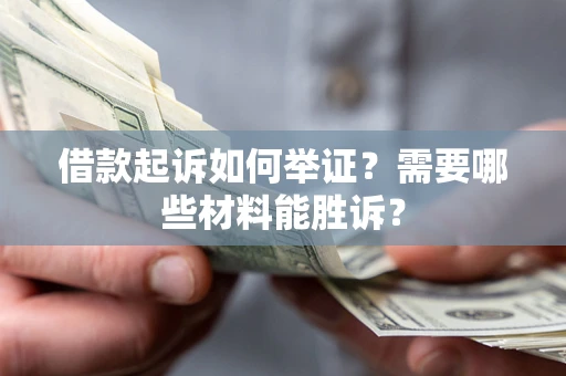 济南借款起诉如何举证？需要哪些材料能胜诉？