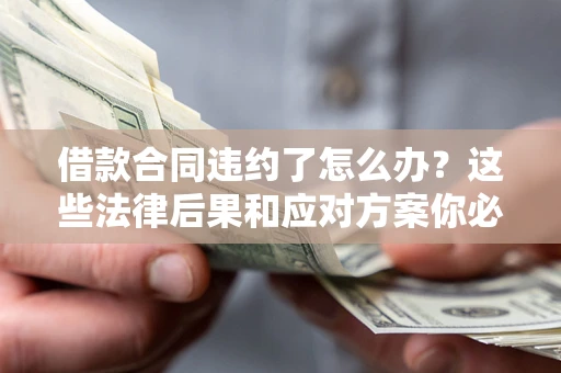 济南借款合同违约了怎么办？这些法律后果和应对方案你必须知道