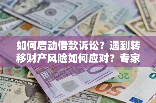 济南如何启动借款诉讼？遇到转移财产风险如何应对？专家解局支招