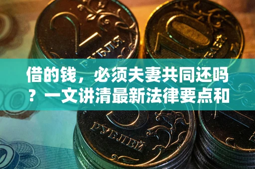济南借的钱，必须夫妻共同还吗？一文讲清最新法律要点和避坑指南