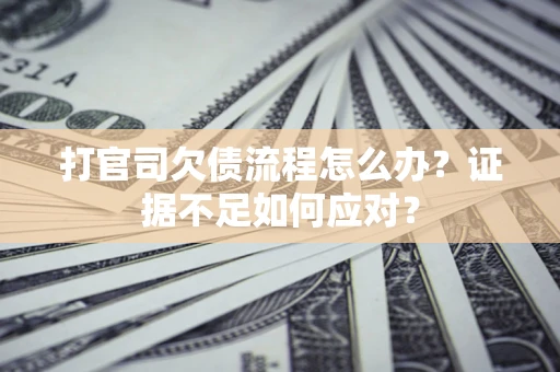 济南打官司欠债流程怎么办？证据不足如何应对？