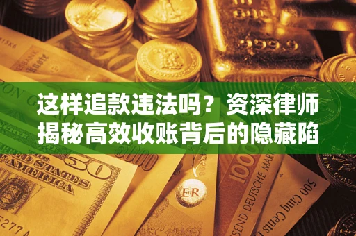 济南这样追款违法吗？资深律师揭秘高效收账背后的隐藏陷阱