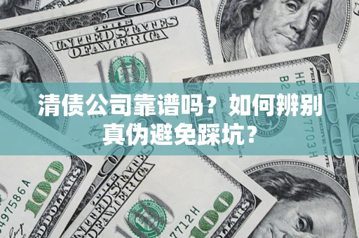 济南清债公司靠谱吗？如何辨别真伪避免踩坑？
