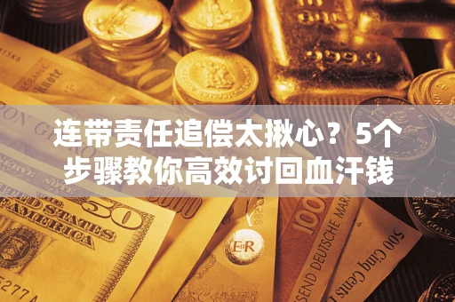 济南连带责任追偿太揪心？5个步骤教你高效讨回血汗钱