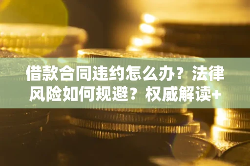 济南借款合同违约怎么办?法律风险如何规避?权威解读+实用指南 济南借款合同违约怎么办?法律风险如何规避?权威解读+实用指南