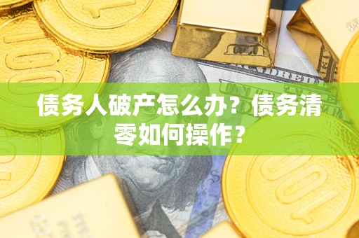 济南债务人破产怎么办？债务清零如何操作？