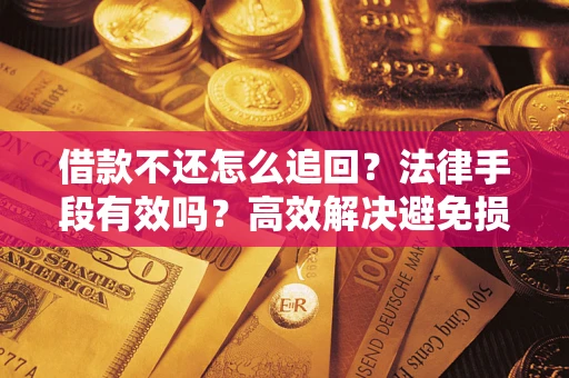 济南借款不还怎么追回？法律手段有效吗？高效解决避免损失