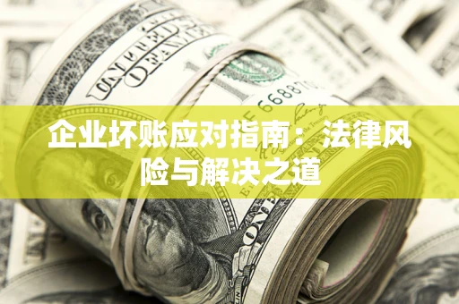济南企业坏账应对指南：法律风险与解决之道