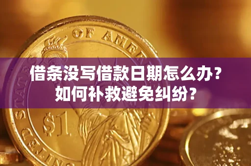 济南借条没写借款日期怎么办？如何补救避免纠纷？
