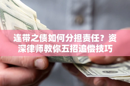 济南连带之债如何分担责任？资深律师教你五招追偿技巧