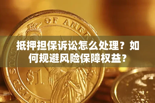 济南抵押担保诉讼怎么处理？如何规避风险保障权益？