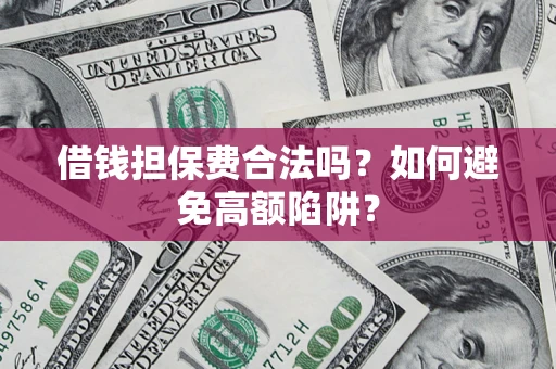 济南借钱担保费合法吗？如何避免高额陷阱？